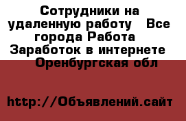 Сотрудники на удаленную работу - Все города Работа » Заработок в интернете   . Оренбургская обл.